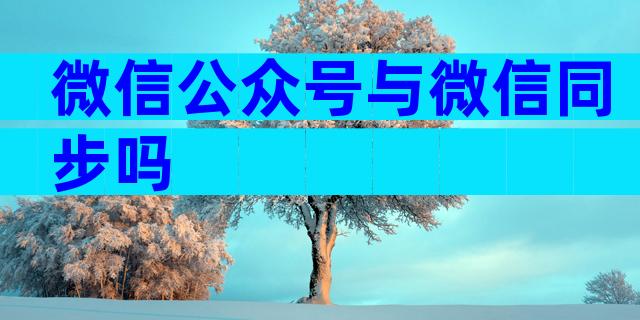 微信公众号与微信同步吗