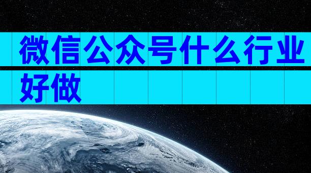 微信公众号什么行业好做