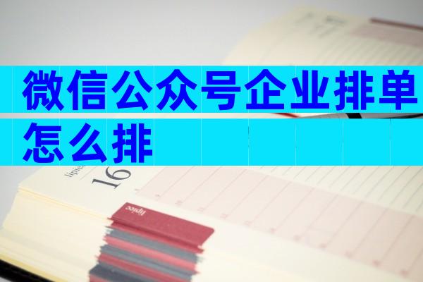 微信公众号企业排单怎么排