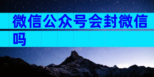 微信公众号会封微信吗