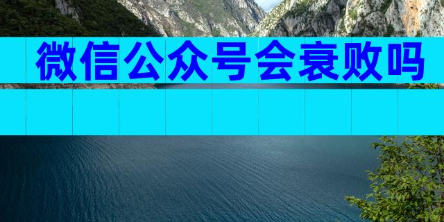微信公众号会衰败吗