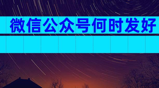 微信公众号何时发好