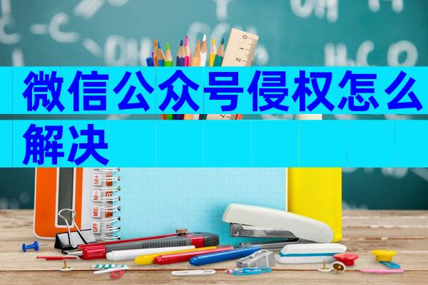 微信公众号侵权怎么解决