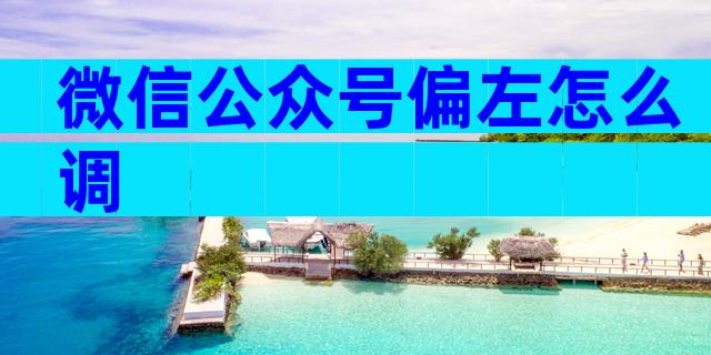 微信公众号偏左怎么调