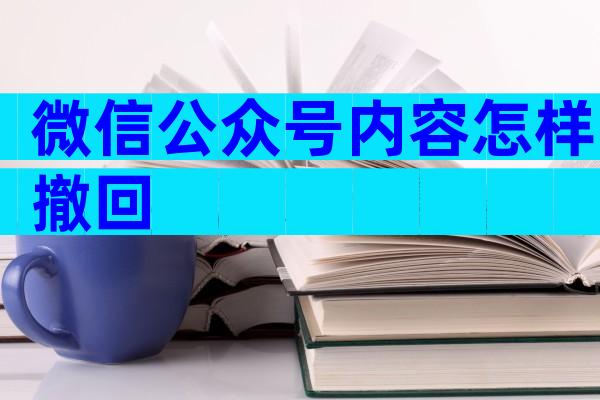 微信公众号内容怎样撤回