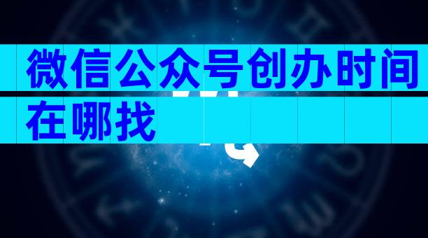 微信公众号创办时间在哪找