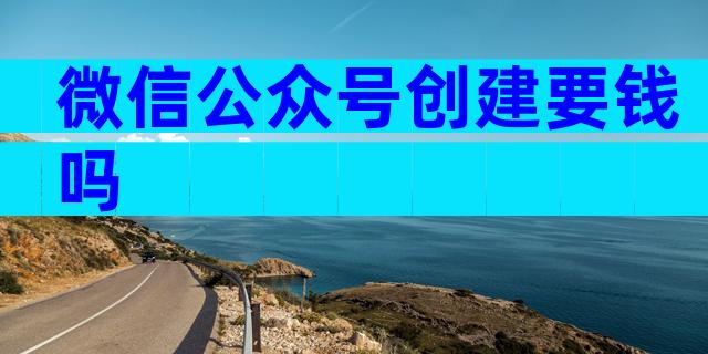 微信公众号创建要钱吗