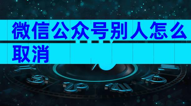微信公众号别人怎么取消