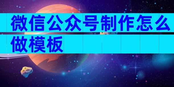 微信公众号制作怎么做模板