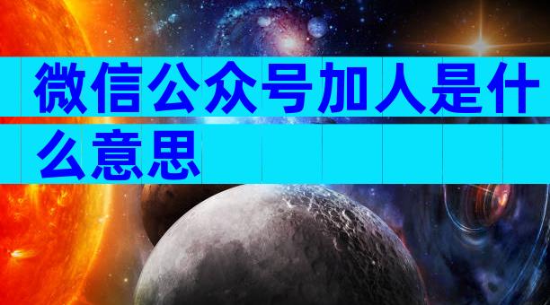 微信公众号加人是什么意思