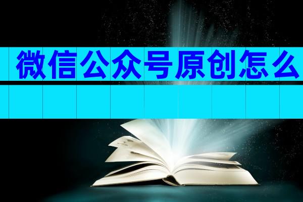 微信公众号原创怎么