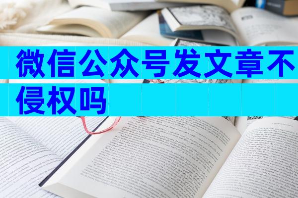 微信公众号发文章不侵权吗