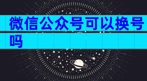 微信公众号可以换号吗