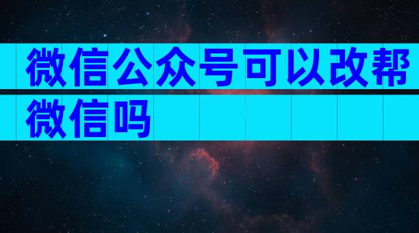 微信公众号可以改帮微信吗