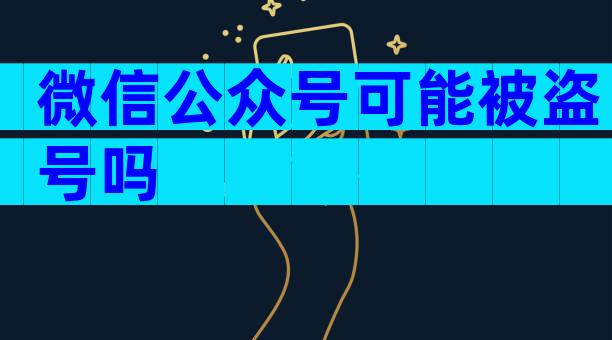 微信公众号可能被盗号吗