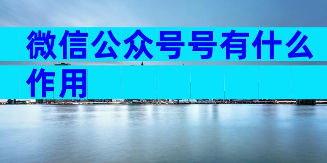 微信公众号号有什么作用