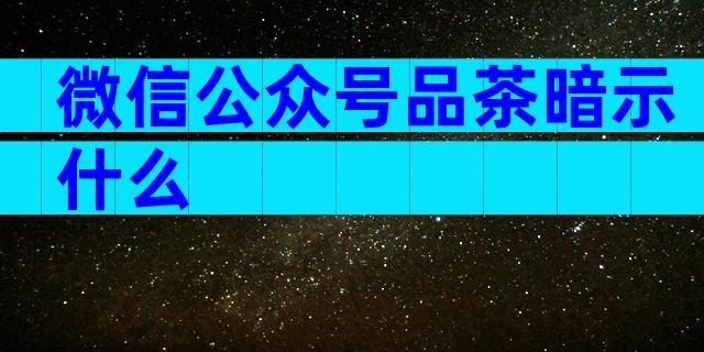 微信公众号品茶暗示什么