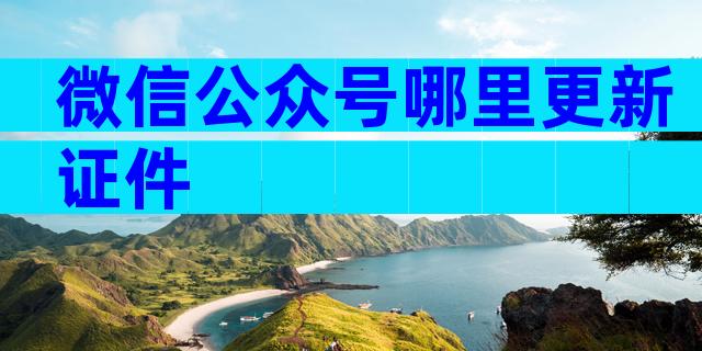 微信公众号哪里更新证件