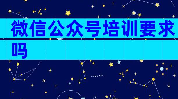 微信公众号培训要求吗