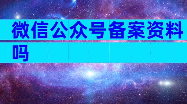 微信公众号备案资料吗