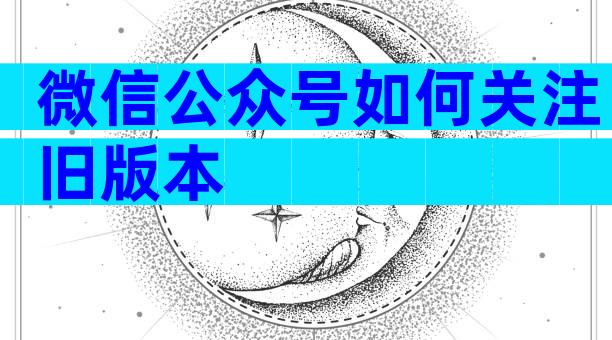 微信公众号如何关注旧版本