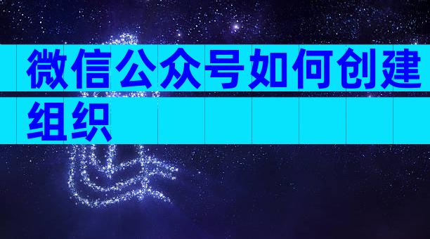 微信公众号如何创建组织