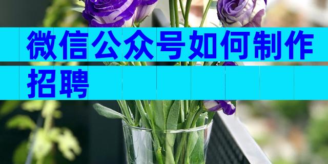 微信公众号如何制作招聘