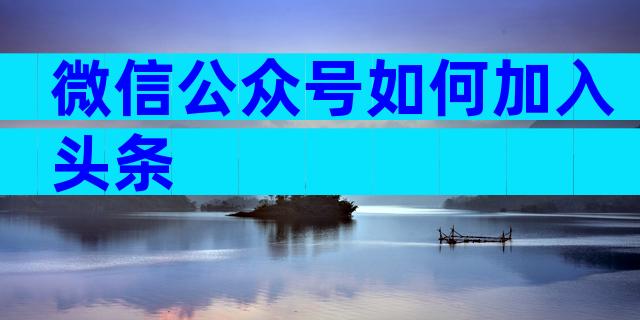 微信公众号如何加入头条