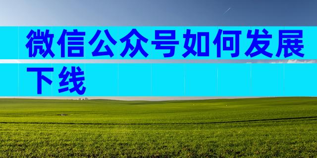 微信公众号如何发展下线