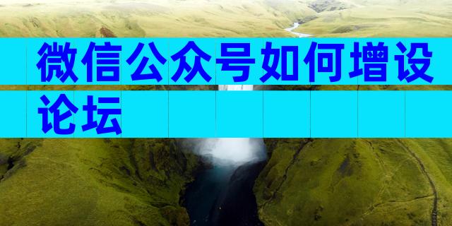 微信公众号如何增设论坛