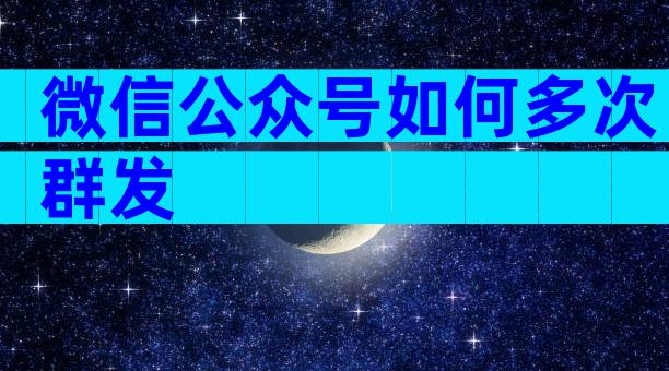 微信公众号如何多次群发