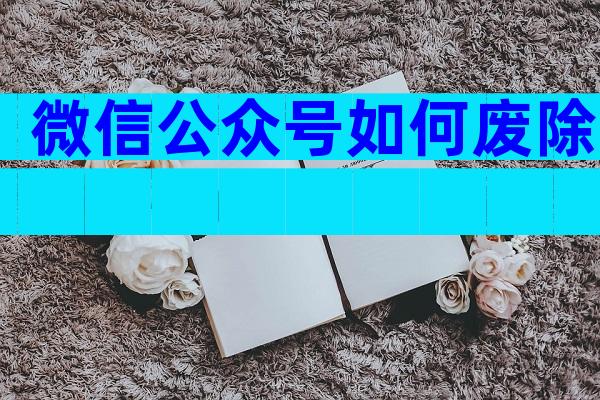 微信公众号如何废除