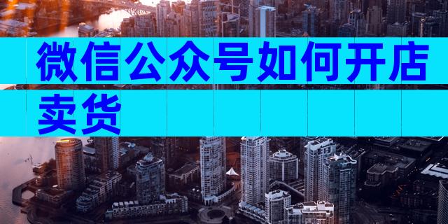 微信公众号如何开店卖货