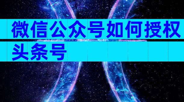 微信公众号如何授权头条号