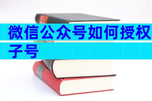 微信公众号如何授权子号