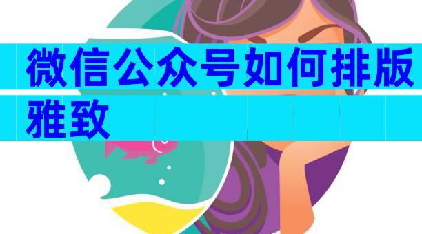 微信公众号如何排版雅致