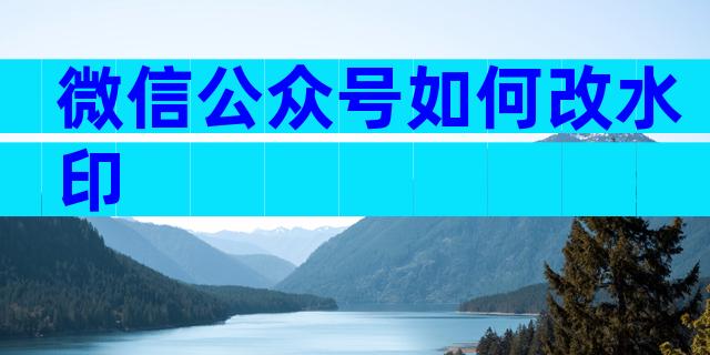 微信公众号如何改水印