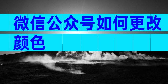 微信公众号如何更改颜色