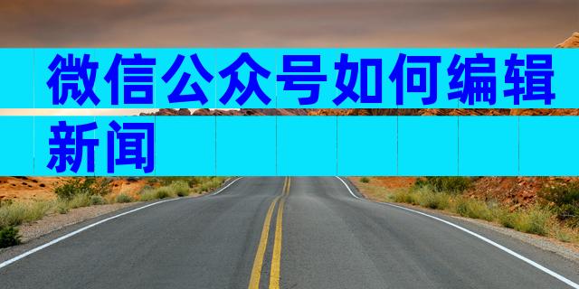 微信公众号如何编辑新闻