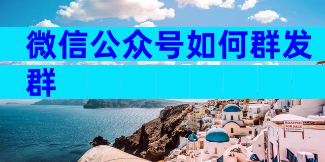 微信公众号如何群发群