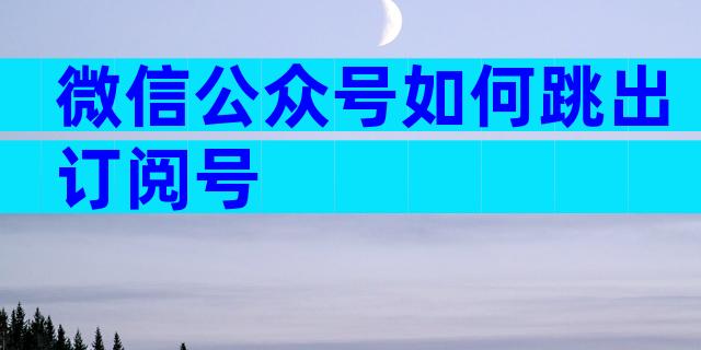 微信公众号如何跳出订阅号