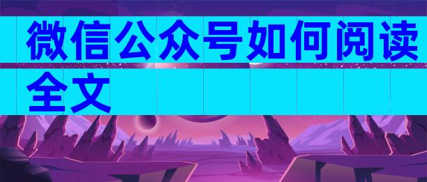 微信公众号如何阅读全文