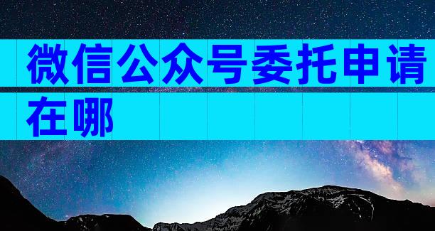 微信公众号委托申请在哪