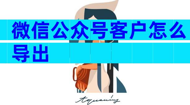 微信公众号客户怎么导出