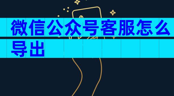 微信公众号客服怎么导出