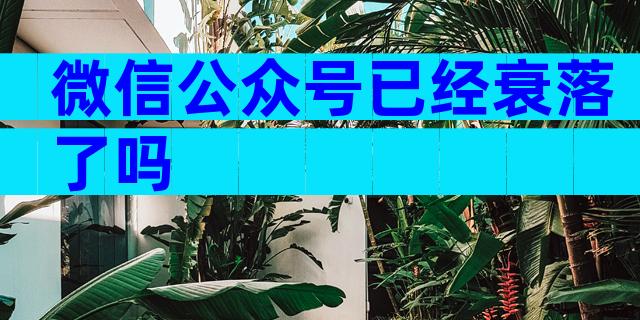 微信公众号已经衰落了吗
