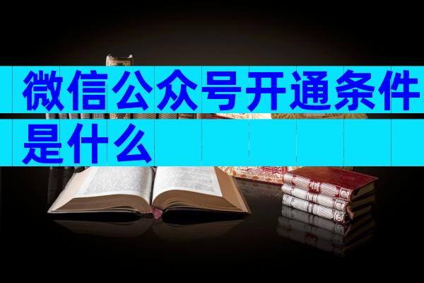 微信公众号开通条件是什么