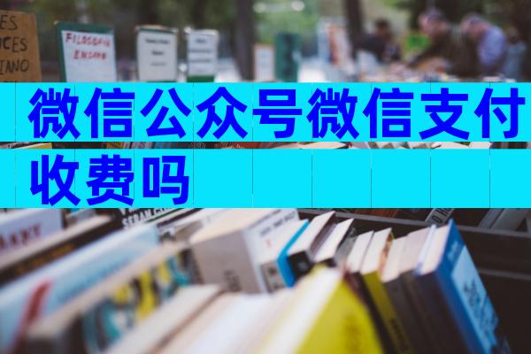 微信公众号微信支付收费吗