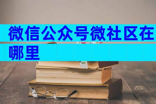 微信公众号微社区在哪里