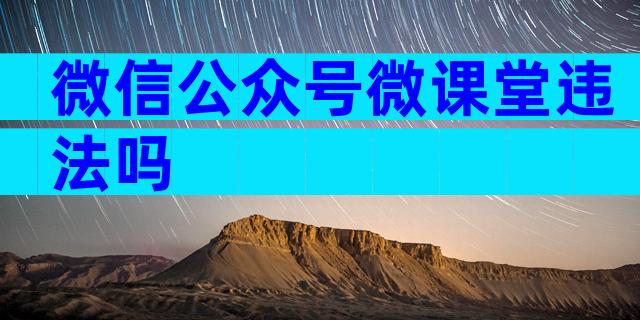 微信公众号微课堂违法吗